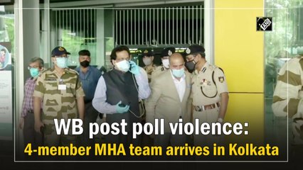 West Bengal post-poll violence: 4-member MHA team arrives in Kolkata