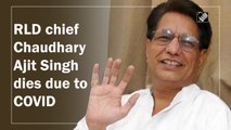 RLD chief Chaudhary Ajit Singh dies due to Covid-19