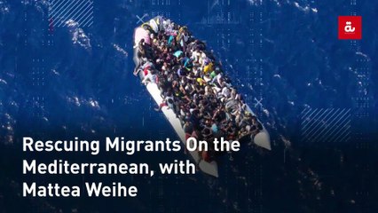 Rescuing Migrants On the Mediterranean, with Mattea Weihe