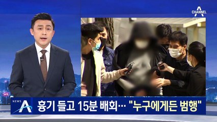흉기 들고 15분 배회…“누구에게든 범행 저지르려 했다”