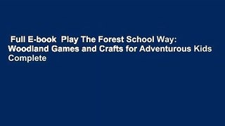 Full E-book  Play The Forest School Way: Woodland Games and Crafts for Adventurous Kids Complete