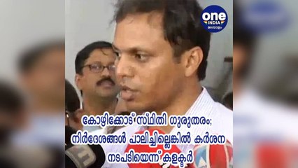 കോഴിക്കോട്; സ്ഥിതി ഗുരുതരം; നിര്‍ദേശങ്ങള്‍ പാലിച്ചില്ലെങ്കില്‍ കര്‍ശന നടപടിയെന്ന് കളക്ടര്‍