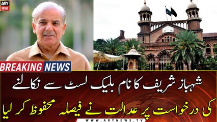 LHC reserved its decision on the request to remove Shehbaz Sharif's name from the blacklist