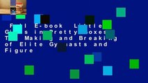 Full E-book  Little Girls in Pretty Boxes: The Making and Breaking of Elite Gymnasts and Figure