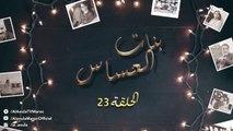 Bnat El Assas - Ep 23 بنات العساس - الحلقة