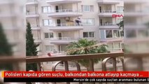 Polisleri kapıda gören suçlu balkondan balkona atladı! İşte o anlar...