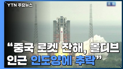 "中 로켓 잔해, 오늘(9일) 오전 몰디브 인근 인도양에 추락" / YTN