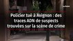 Policier tué à Avignon : des traces ADN de suspects trouvées sur la scène de crime