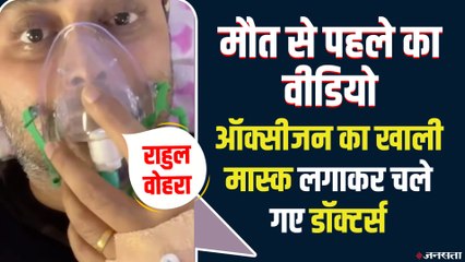 Rahul Vohra का मरने से पहले का वीडियो, कहा 'ऑक्सीजन का खाली मास्क देकर चले गए डॉक्टर्स'