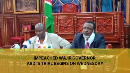 Impeached Wajir Governor Abdi's trial begins on Wednesday