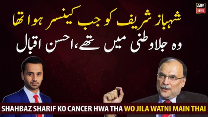 Shahbaz Sharif was in exile when he got cancer, Ahsan Iqbal