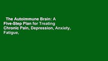 The Autoimmune Brain: A Five-Step Plan for Treating Chronic Pain, Depression, Anxiety, Fatigue,