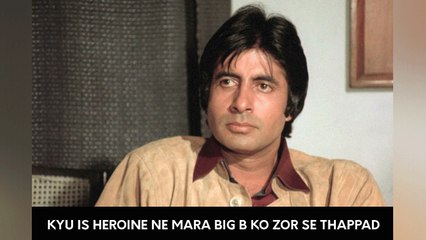 Kyu Is Heroine Ne Mara Big B Ko Zor Se Thappad