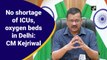 No shortage of ICUs, oxygen beds in Delhi: Arvind Kejriwal