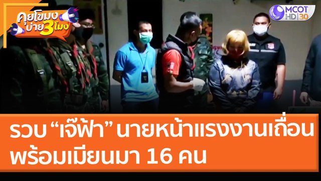 รวบ “เจ๊ฟ้า” นายหน้าแรงงานเถื่อน! พร้อมเมียนมา 16 คน (11 พ.ค. 64) คุยโขมงบ่าย 3 โมง