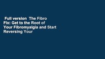 Full version  The Fibro Fix: Get to the Root of Your Fibromyalgia and Start Reversing Your