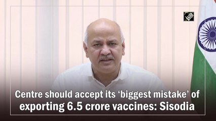 Centre should accept its ‘biggest mistake’ of exporting 6.5 crore vaccines: Sisodia