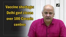 Vaccine shortage: Delhi govt closes over 100 Covaxin centres
