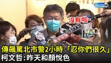 傳飆罵北市警局2小時「忍你們很久」　柯文哲：昨天和顏悅色｜2021.5.12