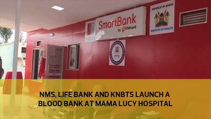 NMS, Life Bank and KNBTS launch a blood bank at Mama Lucy Hospital