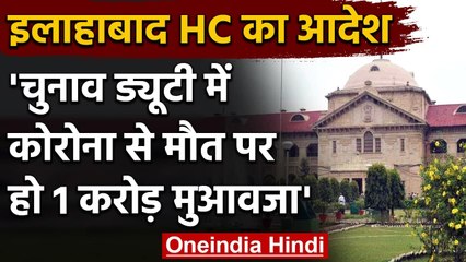 Corona के बीच चुनाव पर Allahabad HC ने कहा Duty के दौरान मौत पर मिले 1 करोड़ मुआवजा | वनइंडिया हिंदी