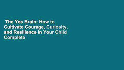 The Yes Brain: How to Cultivate Courage, Curiosity, and Resilience in Your Child Complete