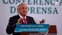 AMLO: En mi gobierno no hay privilegios ni impunidad para nadie, incluida mi familia