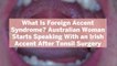 What Is Foreign Accent Syndrome? Australian Woman Starts Speaking With an Irish Accent Aft