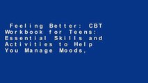 Feeling Better: CBT Workbook for Teens: Essential Skills and Activities to Help You Manage Moods,