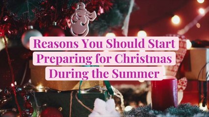 Reasons You Should Start Preparing for Christmas During the Summer