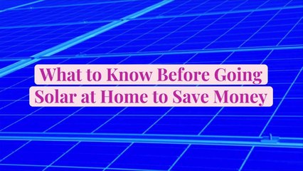 What to Know Before Going Solar at Home to Save Money