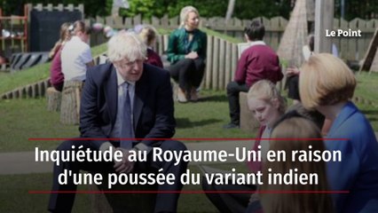 Inquiétude au Royaume-Uni en raison d'une poussée du variant indien