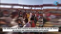Vox denuncia el rezo masivo musulmán en una plaza de toros de Huelva sin corridas desde hace meses