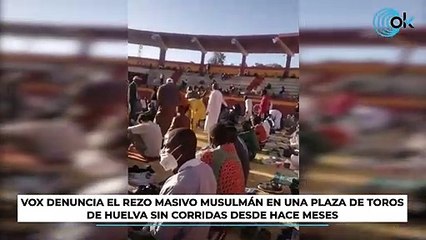 Vox denuncia el rezo masivo musulmán en una plaza de toros de Huelva sin corridas desde hace meses