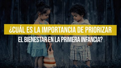 ¿Cuál es la importancia de priorizar el bienestar en la primera infancia?