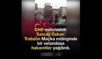 Tuncay Özkan Trabzon mitinginde vatandaşa hakaretler yağdırdı!