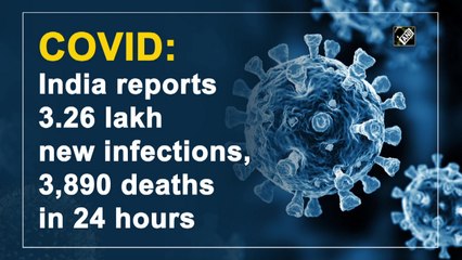 India reports 3.26 lakh new  Covid-19 cases, 3,890 deaths in 24 hours