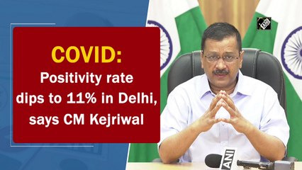 Covid-19 positivity rate dips to 11% in Delhi, says CM Kejriwal