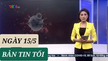 BẢN TIN TỐI ngày 15/5 - Tin Covid 19 hôm nay mới nhất  Thời Sự VTV1