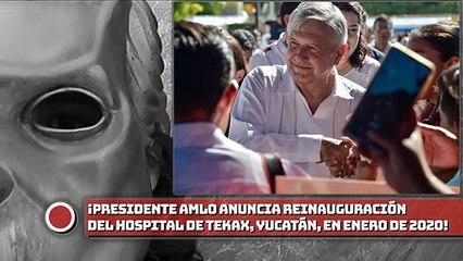 Presidente AMLO anuncia reinauguración del hospital de Tekax, Yucatán, en enero de 2020