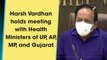 Harsh Vardhan holds meeting with Health Ministers of UP, AP, MP, and Gujarat