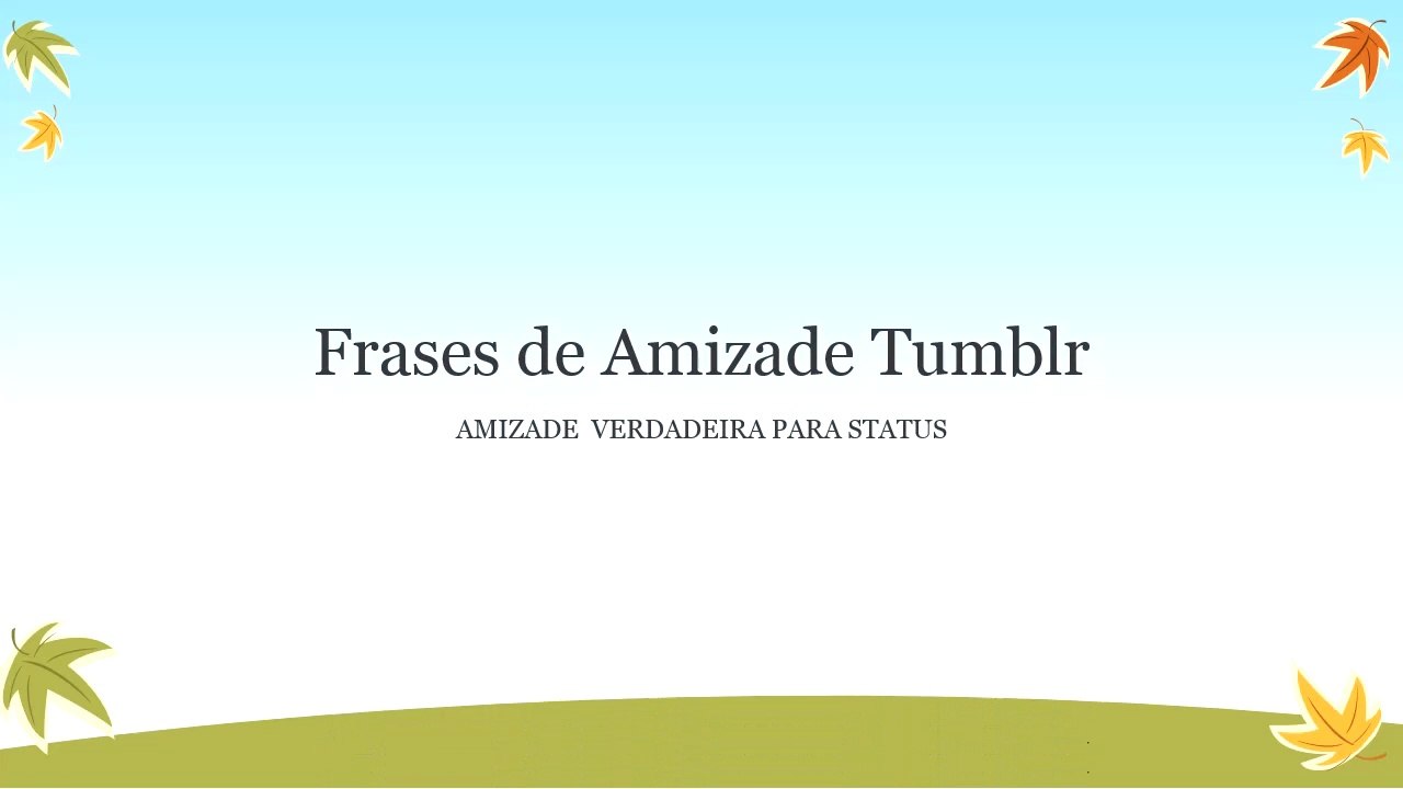 FRASES DE AMIZADE TUMBLR VERDADEIRA . Frases de AMIZADE para STATUS.