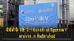 Covid-19: 2nd batch of Sputnik V arrives in Hyderabad