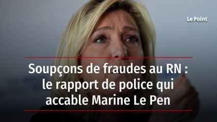 Soupçons de fraudes au RN : le rapport de police qui accable Marine Le Pen