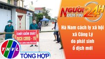Người đưa tin 24H (18g30 ngày 16/5/2021) - Hà Nam cách ly xã hội xã Công Lý do phát sinh ổ dịch mới