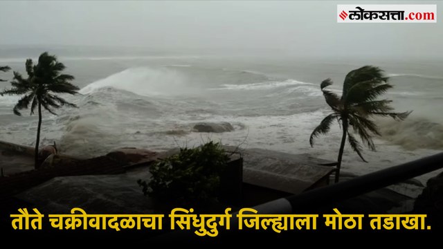 तौते चक्रीवादळाचा सिंधुदुर्ग जिल्ह्याला मोठा तडाखा.