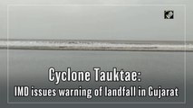 Cyclone Tauktae: IMD issues landfall warning in Gujarat