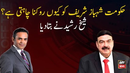 Why does the government want to stop Shahbaz Sharif? Sheikh Rashid