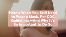 Here’s When You Still Need to Wear a Mask, Per CDC Guidelines—And Why It’s So Important to