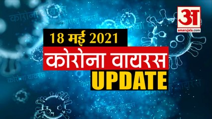 Coronavirus Update Today 18 May : जानिए चंद मिनटों में Corona Virus  से जुड़ी हर News
